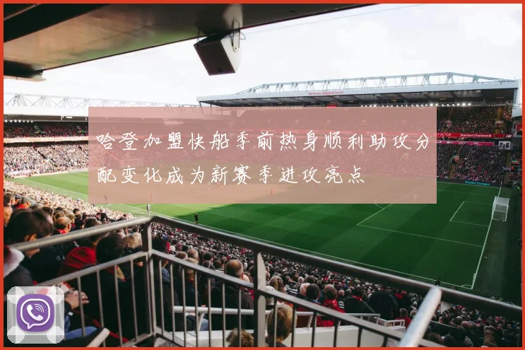哈登加盟快船季前热身顺利助攻分配变化成为新赛季进攻亮点