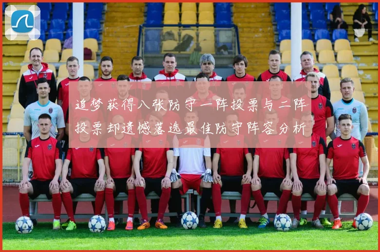 追梦获得八张防守一阵投票与二阵投票却遗憾落选最佳防守阵容分析