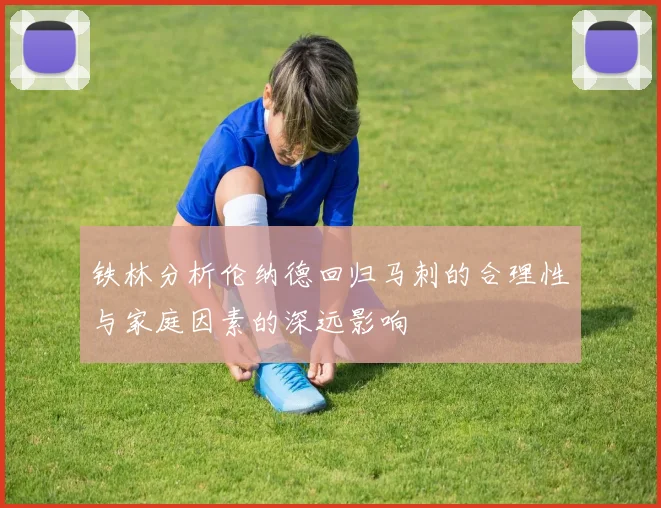 铁林分析伦纳德回归马刺的合理性与家庭因素的深远影响