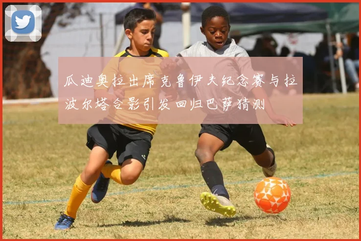 瓜迪奥拉出席克鲁伊夫纪念赛与拉波尔塔合影引发回归巴萨猜测