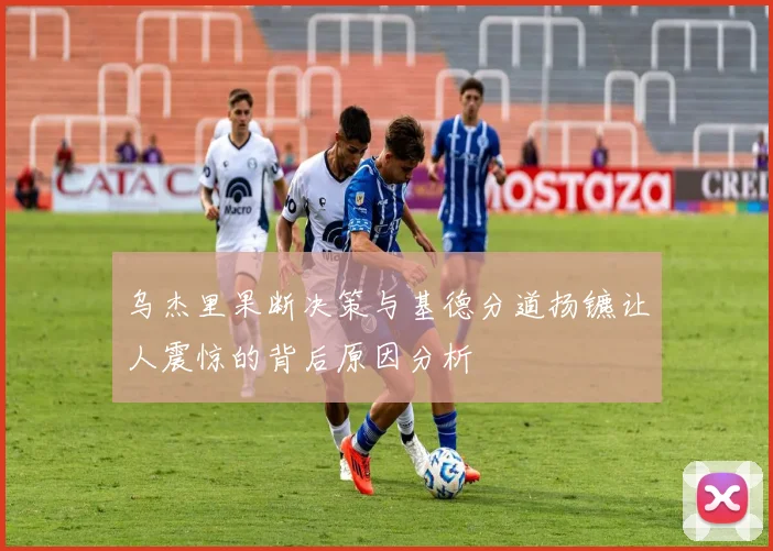 乌杰里果断决策与基德分道扬镳让人震惊的背后原因分析