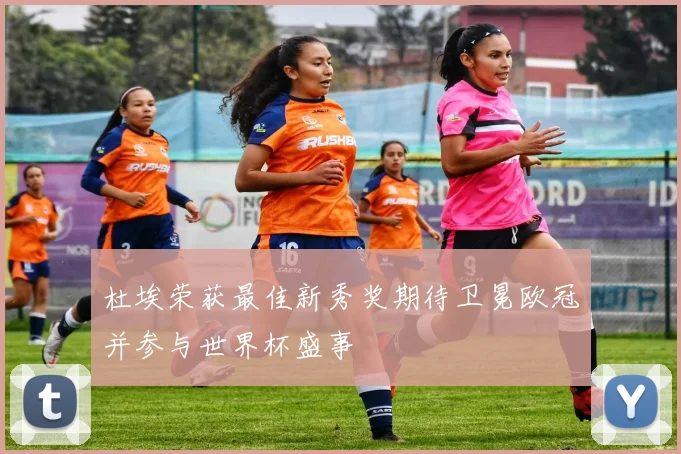 杜埃荣获最佳新秀奖期待卫冕欧冠并参与世界杯盛事