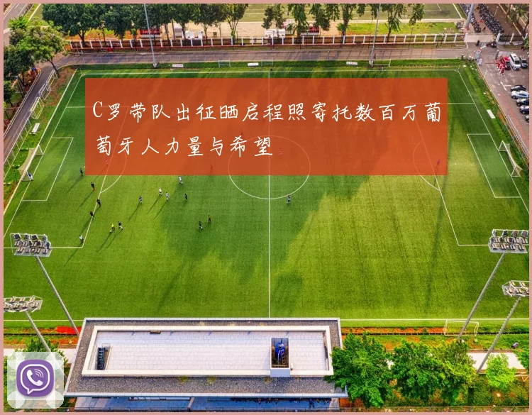C罗带队出征晒启程照寄托数百万葡萄牙人力量与希望