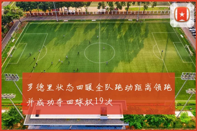 罗德里状态回暖全队跑动距离领跑并成功夺回球权19次
