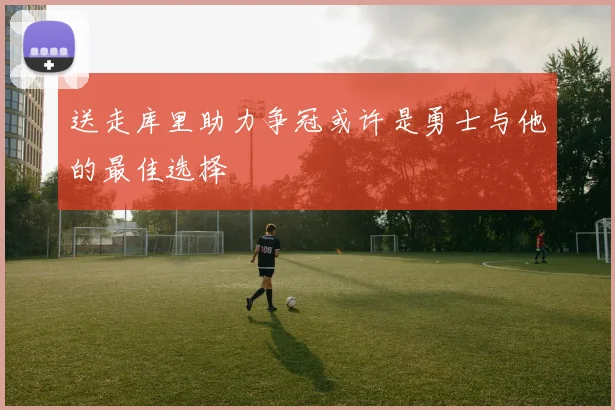 送走库里助力争冠或许是勇士与他的最佳选择