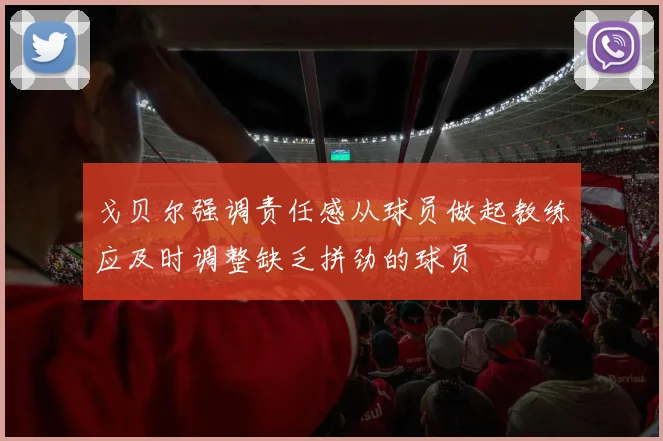 戈贝尔强调责任感从球员做起教练应及时调整缺乏拼劲的球员
