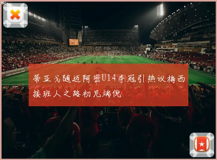 蒂亚戈随迈阿密U14夺冠引热议梅西接班人之路初见端倪