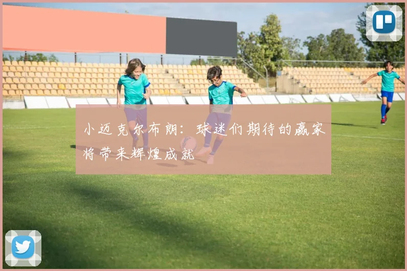 小迈克尔布朗：球迷们期待的赢家将带来辉煌成就