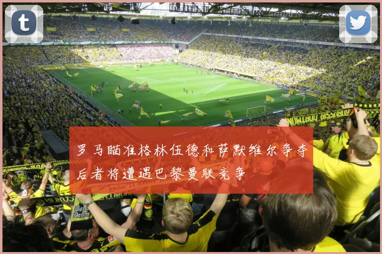 罗马瞄准格林伍德和萨默维尔争夺后者将遭遇巴黎曼联竞争