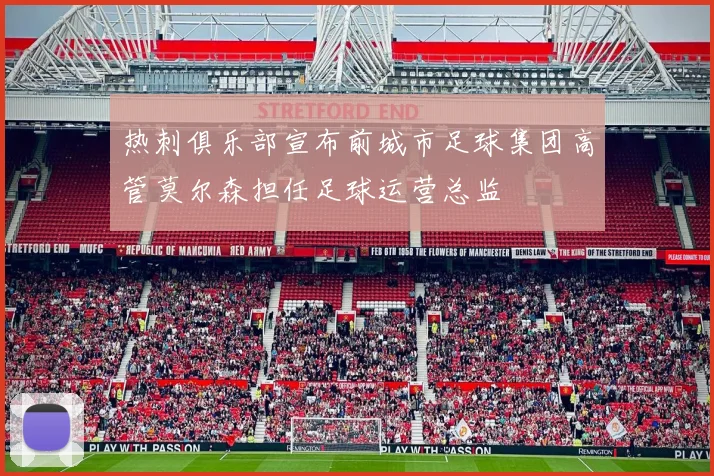 热刺俱乐部宣布前城市足球集团高管莫尔森担任足球运营总监
