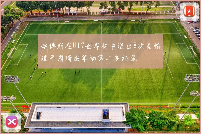 赵博新在U17世界杯中送出8次盖帽追平周琦成单场第二多纪录
