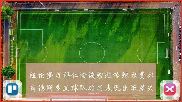 纽伦堡与拜仁洽谈续租哈维尔费尔南德斯多支球队对其表现出浓厚兴趣