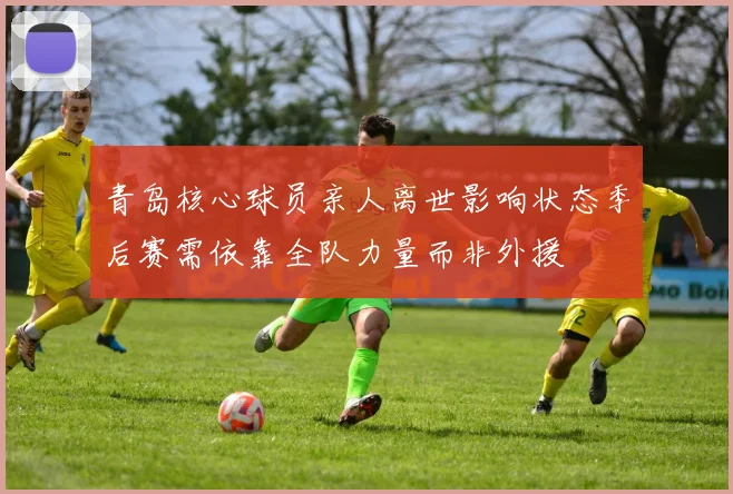 青岛核心球员亲人离世影响状态季后赛需依靠全队力量而非外援