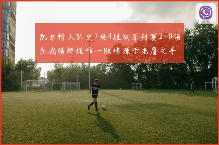 凯尔特人队史7场4胜制系列赛2-0领先战绩辉煌唯一败绩源于老詹之手
