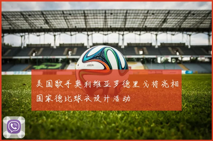 美国歌手奥利维亚罗德里戈将亮相国家德比球衣设计活动