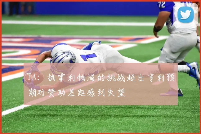 TA：执掌利物浦的挑战超出亨利预期对赞助差距感到失望